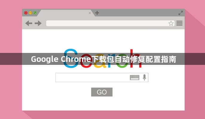 Google Chrome下载包自动修复配置指南