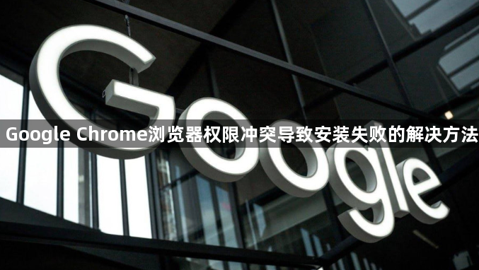 Google Chrome浏览器权限冲突导致安装失败的解决方法1