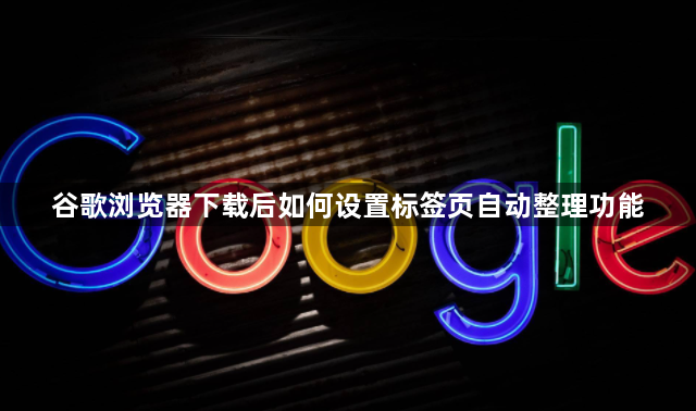 谷歌浏览器下载后如何设置标签页自动整理功能