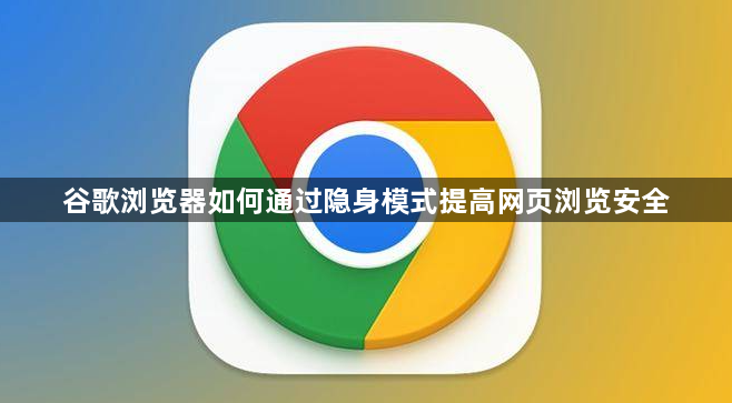 谷歌浏览器如何通过隐身模式提高网页浏览安全