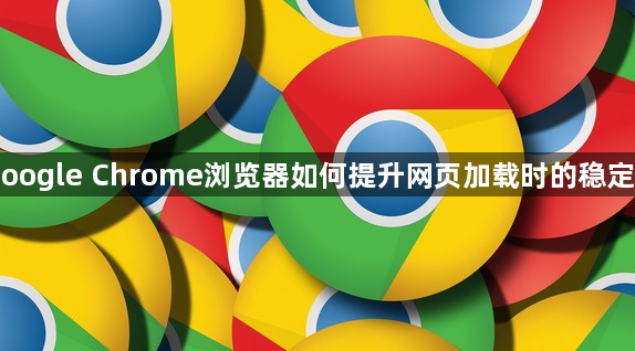 Google Chrome浏览器如何提升网页加载时的稳定性