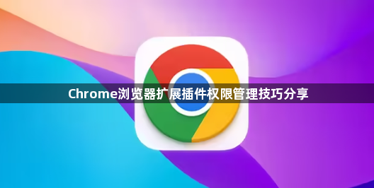 Chrome浏览器扩展插件权限管理技巧分享