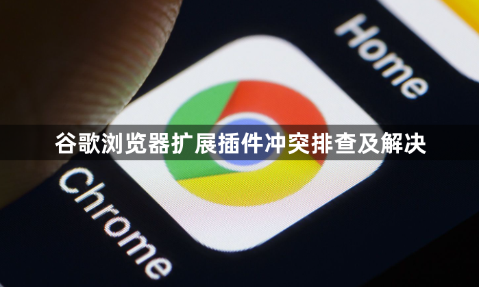 谷歌浏览器扩展插件冲突排查及解决