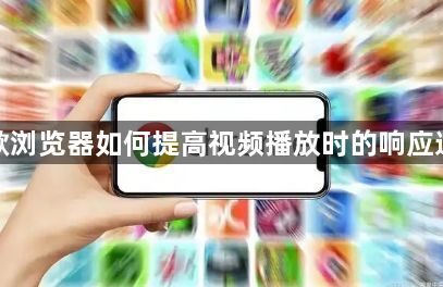 谷歌浏览器如何提高视频播放时的响应速度