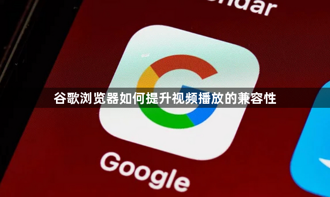 谷歌浏览器如何提升视频播放的兼容性