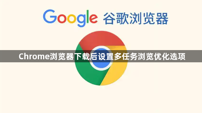 Chrome浏览器下载后设置多任务浏览优化选项
