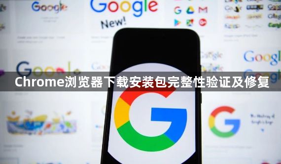 Chrome浏览器下载安装包完整性验证及修复
