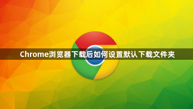 Chrome浏览器下载后如何设置默认下载文件夹