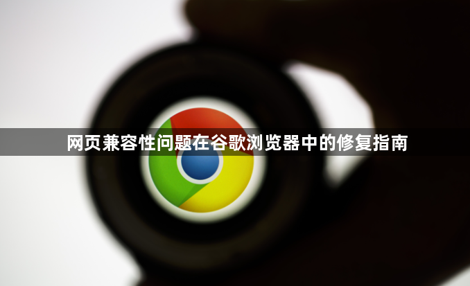 网页兼容性问题在谷歌浏览器中的修复指南