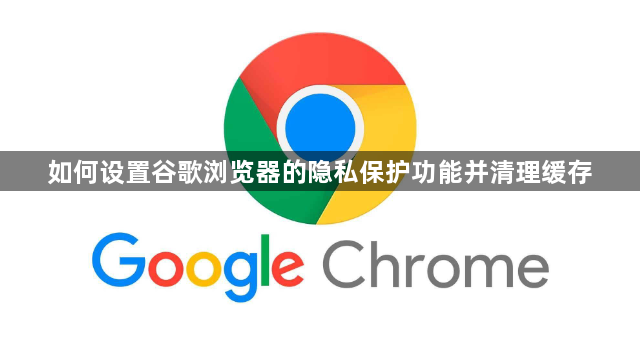 如何设置谷歌浏览器的隐私保护功能并清理缓存1