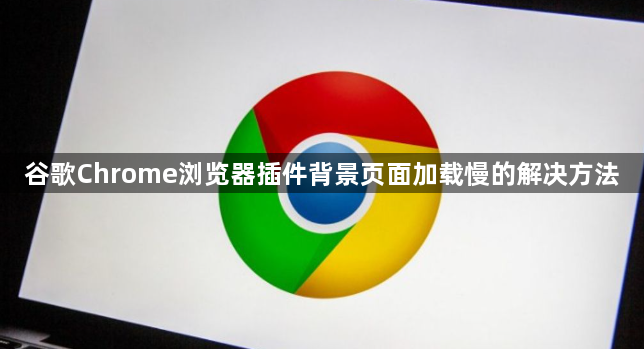 谷歌Chrome浏览器插件背景页面加载慢的解决方法1