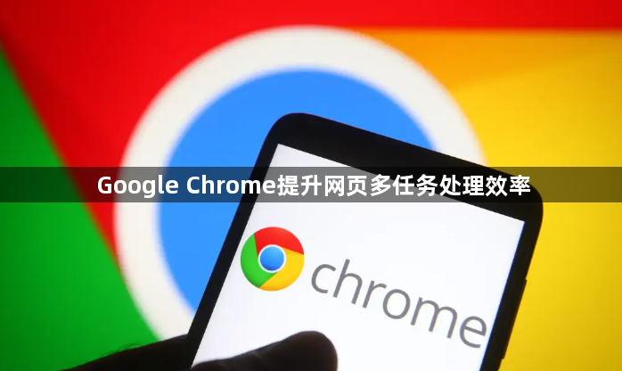 Google Chrome提升网页多任务处理效率