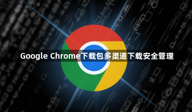 Google Chrome下载包多渠道下载安全管理1