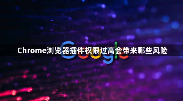 Chrome浏览器插件权限过高会带来哪些风险