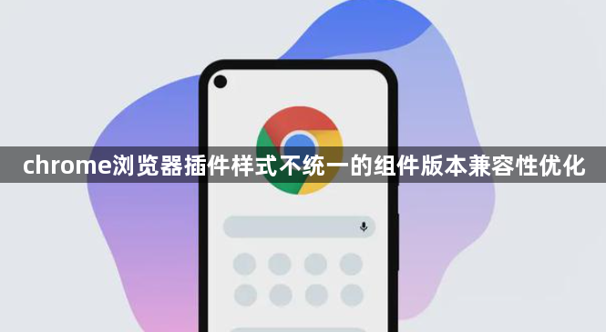 chrome浏览器插件样式不统一的组件版本兼容性优化1