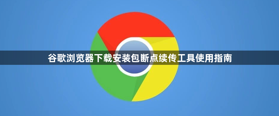 谷歌浏览器下载安装包断点续传工具使用指南1