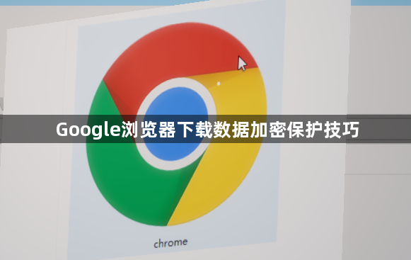 Google浏览器下载数据加密保护技巧1
