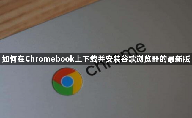 如何在Chromebook上下载并安装谷歌浏览器的最新版1