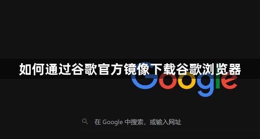 如何通过谷歌官方镜像下载谷歌浏览器1