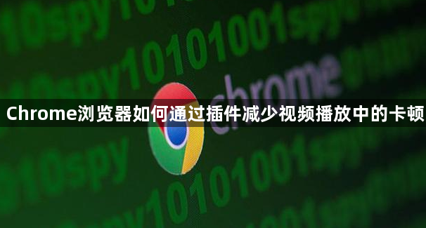 Chrome浏览器如何通过插件减少视频播放中的卡顿1