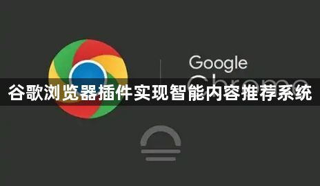谷歌浏览器插件实现智能内容推荐系统1