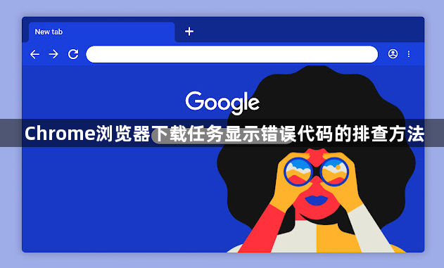 Chrome浏览器下载任务显示错误代码的排查方法