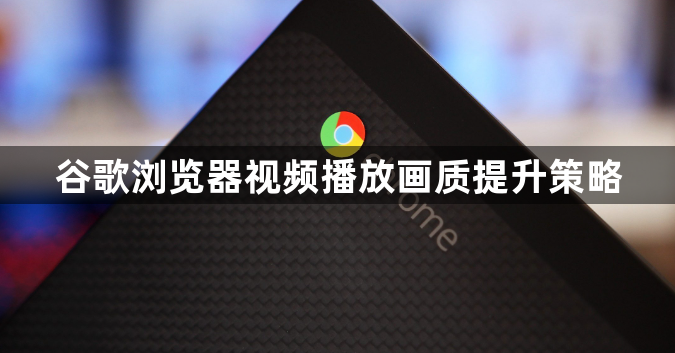 谷歌浏览器视频播放画质提升策略1