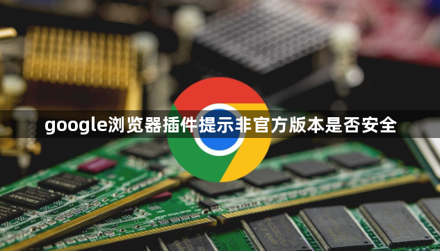 google浏览器插件提示非官方版本是否安全1