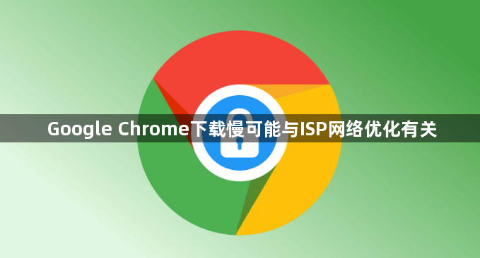 Google Chrome下载慢可能与ISP网络优化有关1