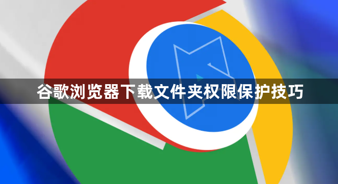 谷歌浏览器下载文件夹权限保护技巧1