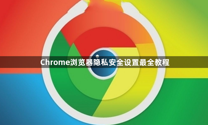 Chrome浏览器隐私安全设置最全教程1