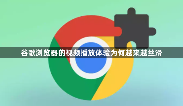 谷歌浏览器的视频播放体验为何越来越丝滑