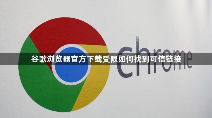 谷歌浏览器官方下载受限如何找到可信链接