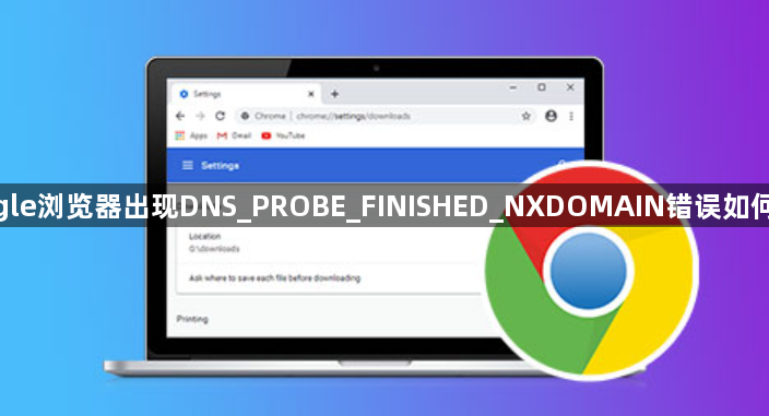 google浏览器出现DNS_PROBE_FINISHED_NXDOMAIN错误如何解决
