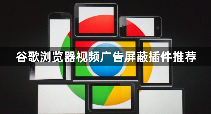 谷歌浏览器视频广告屏蔽插件推荐