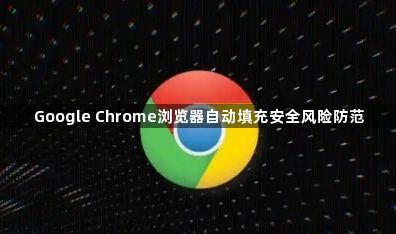 Google Chrome浏览器自动填充安全风险防范1