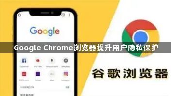 Google Chrome浏览器提升用户隐私保护1