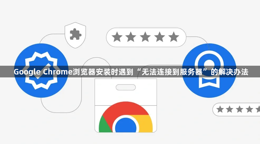 Google Chrome浏览器安装时遇到“无法连接到服务器”的解决办法1