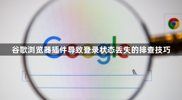 谷歌浏览器插件导致登录状态丢失的排查技巧1