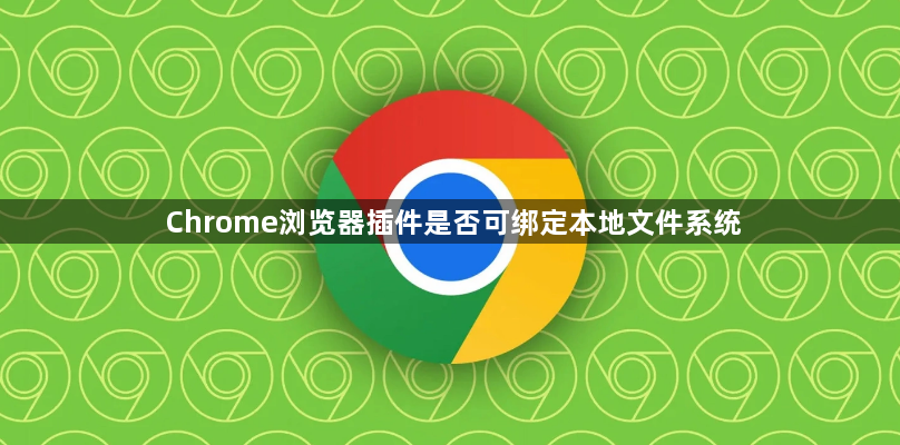 Chrome浏览器插件是否可绑定本地文件系统1