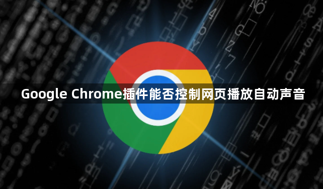 Google Chrome插件能否控制网页播放自动声音