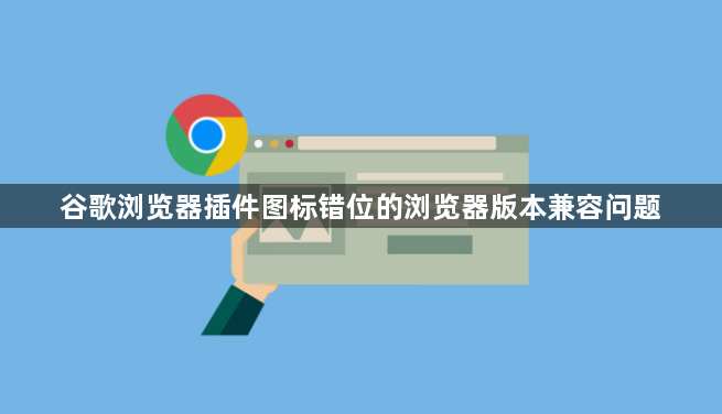 谷歌浏览器插件图标错位的浏览器版本兼容问题1