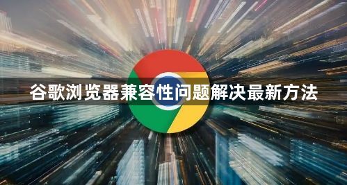 谷歌浏览器兼容性问题解决最新方法1