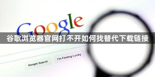 谷歌浏览器官网打不开如何找替代下载链接1