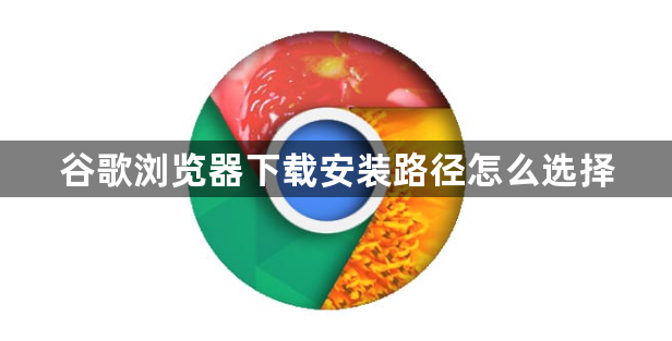 谷歌浏览器下载安装路径怎么选择1