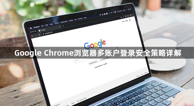 Google Chrome浏览器多账户登录安全策略详解1