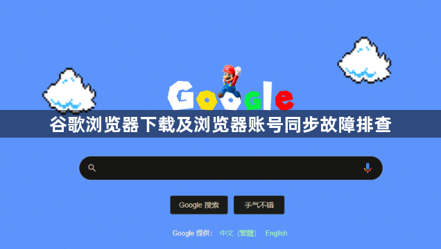 谷歌浏览器下载及浏览器账号同步故障排查1