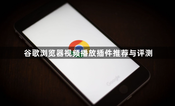 谷歌浏览器视频播放插件推荐与评测
