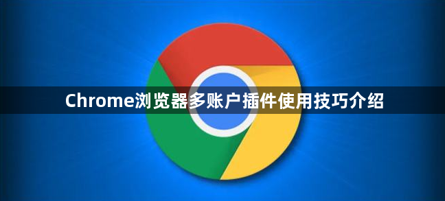 Chrome浏览器多账户插件使用技巧介绍1