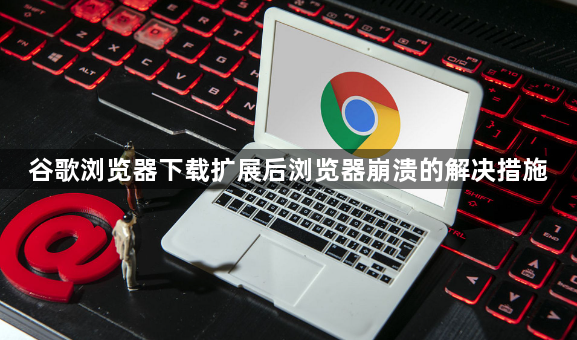 谷歌浏览器下载扩展后浏览器崩溃的解决措施1